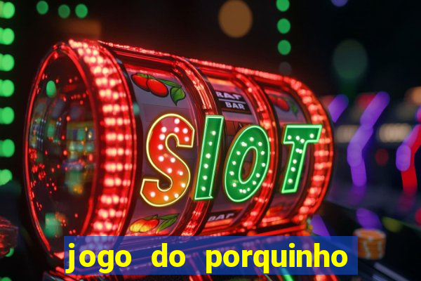 jogo do porquinho de ganhar dinheiro